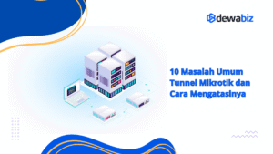 10 Masalah Umum Tunnel Mikrotik dan Cara Mengatasinya